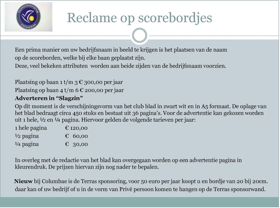 Plaatsing op baan 1 t/m 3 300,00 per jaar Plaatsing op baan 4 t/m 6 200,00 per jaar Adverteren in Slagzin Op dit moment is de verschijningsvorm van het club blad in zwart wit en in A5 formaat.