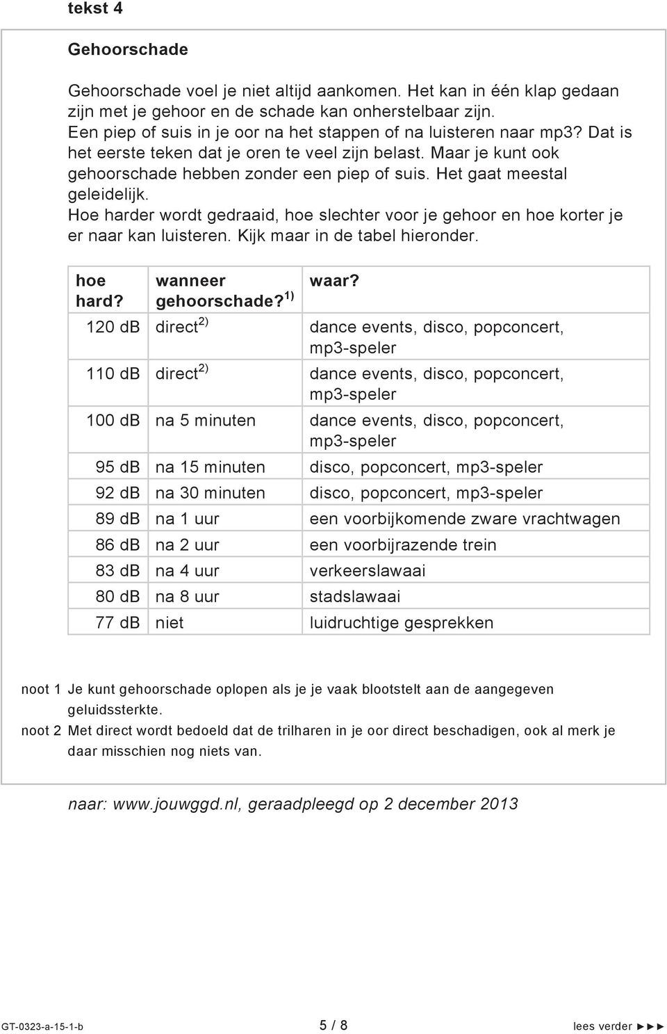 Het gaat meestal geleidelijk. Hoe harder wordt gedraaid, hoe slechter voor je gehoor en hoe korter je er naar kan luisteren. Kijk maar in de tabel hieronder. hoe hard? wanneer gehoorschade? 1) waar?