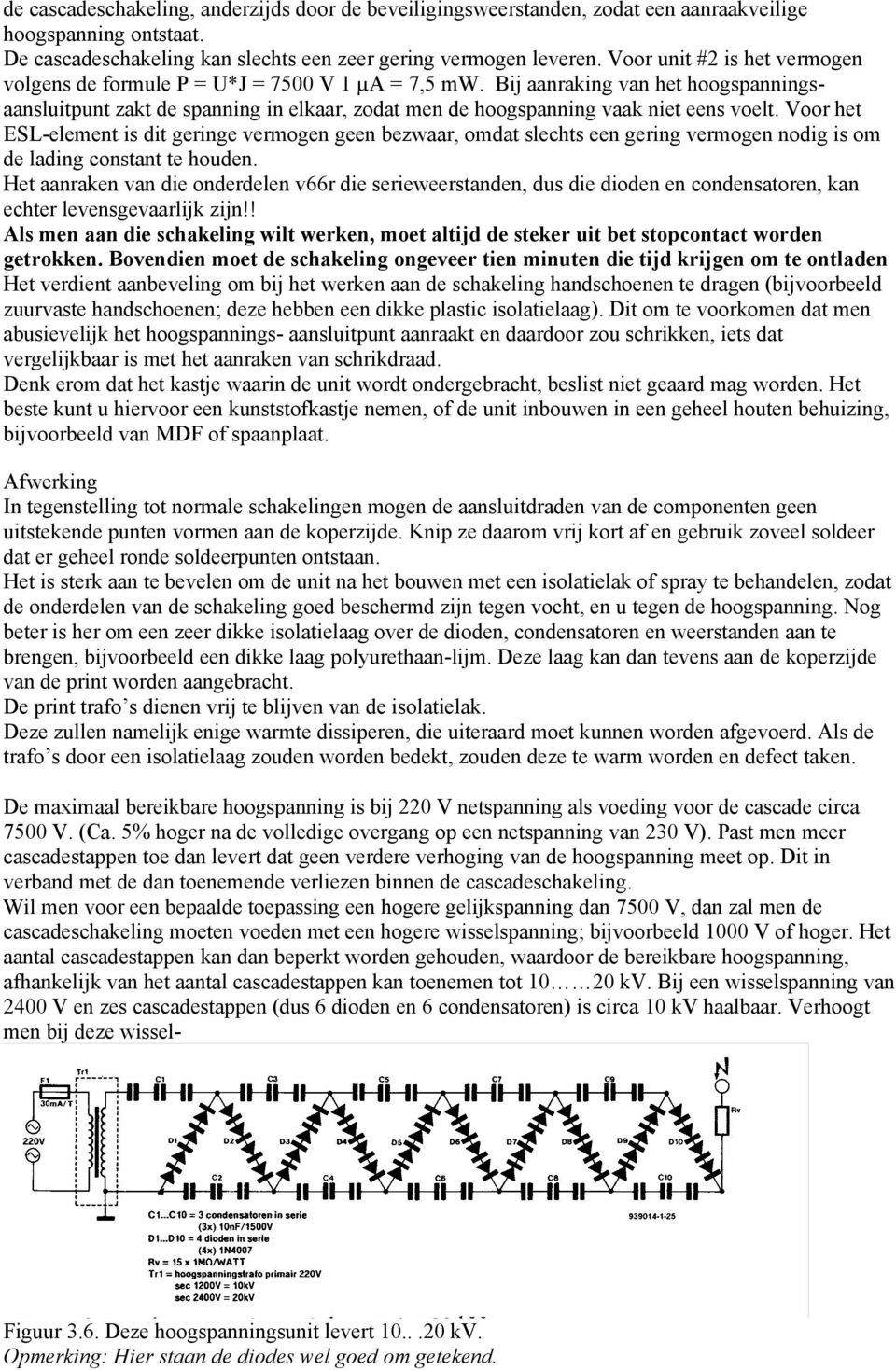 Bij aanraking van het hoogspanningsaansluitpunt zakt de spanning in elkaar, zodat men de hoogspanning vaak niet eens voelt.