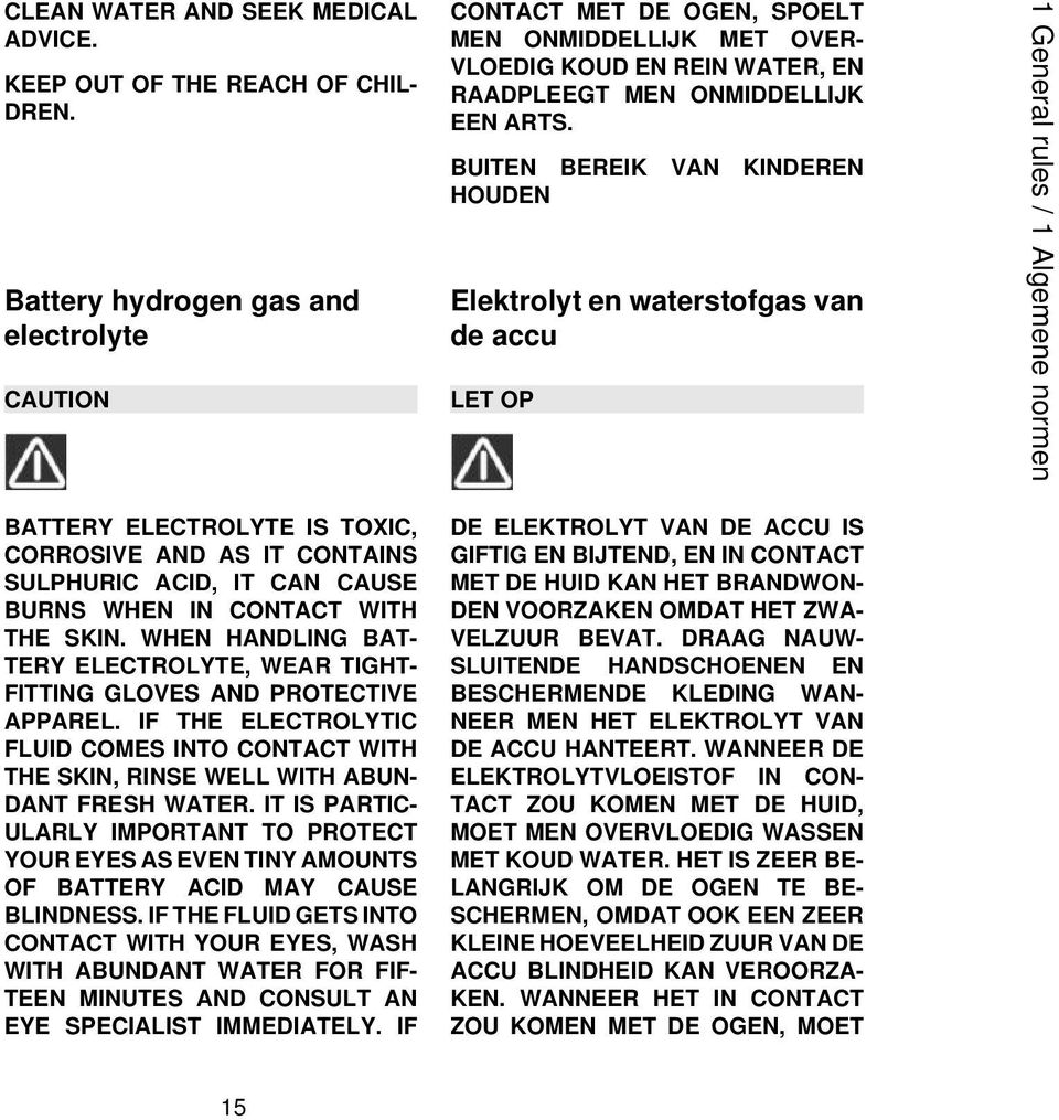 WHEN HANDLING BAT- TERY ELECTROLYTE, WEAR TIGHT- FITTING GLOVES AND PROTECTIVE APPAREL. IF THE ELECTROLYTIC FLUID COMES INTO CONTACT WITH THE SKIN, RINSE WELL WITH ABUN- DANT FRESH WATER.