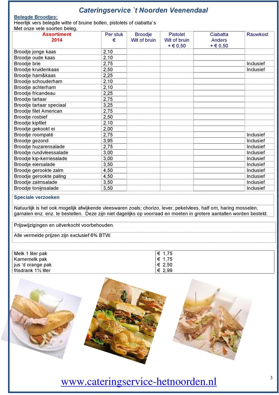 achterham 2,10 Broodje fricandeau 2,25 Broodje tartaar 2,75 Broodje tartaar speciaal 3,25 Broodje filet American 2,75 Broodje rosbief 2,50 Broodje kipfilet 2,10 Broodje gekookt ei 2,00 Broodje