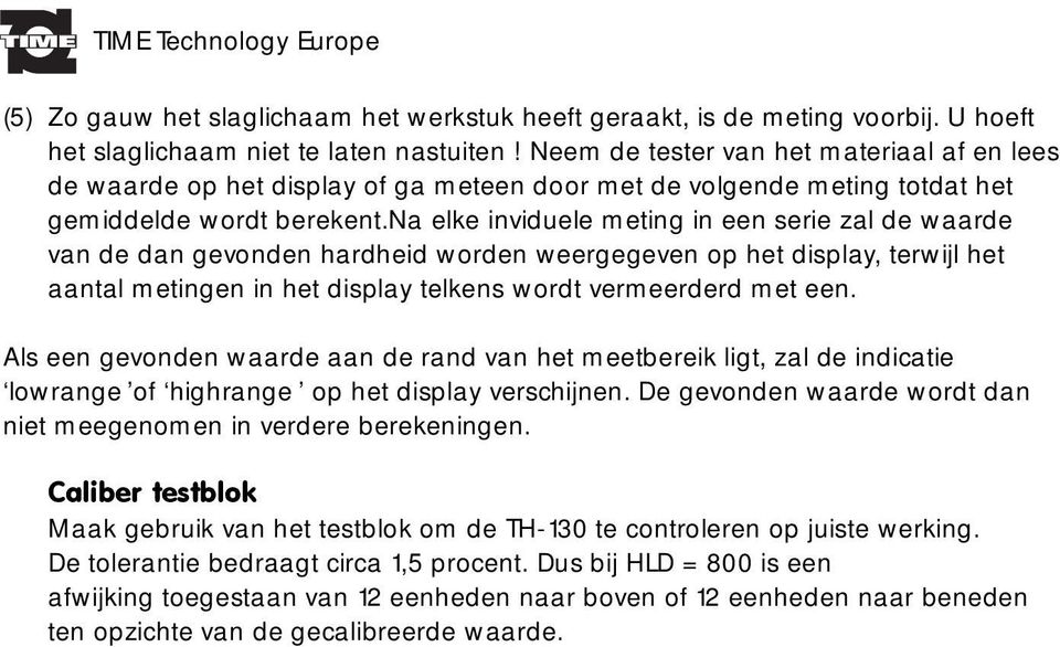 na elke inviduele meting in een serie zal de waarde van de dan gevonden hardheid worden weergegeven op het display, terwijl het aantal metingen in het display telkens wordt vermeerderd met een.