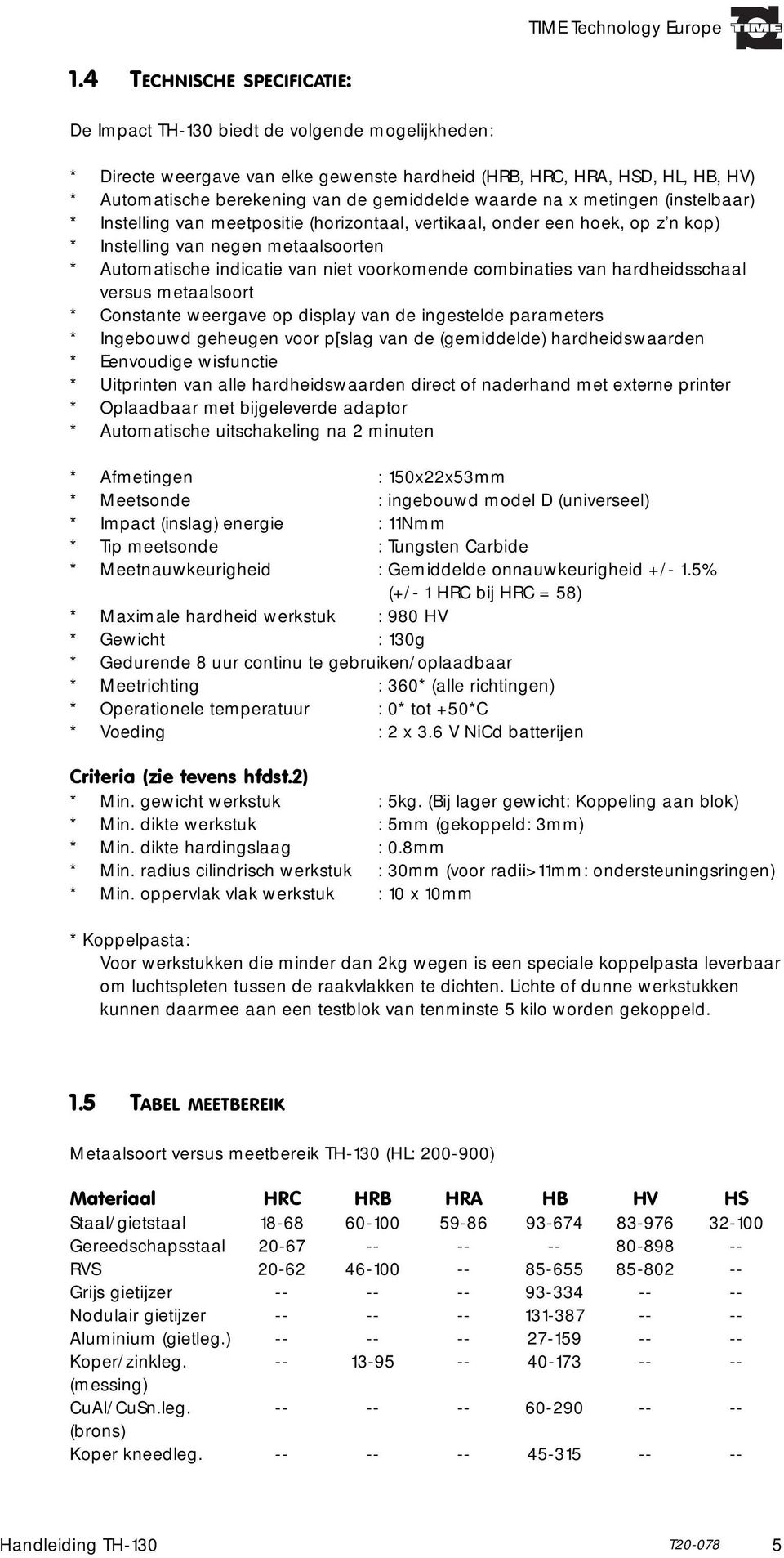 voorkomende combinaties van hardheidsschaal versus metaalsoort * Constante weergave op display van de ingestelde parameters * Ingebouwd geheugen voor p[slag van de (gemiddelde) hardheidswaarden *