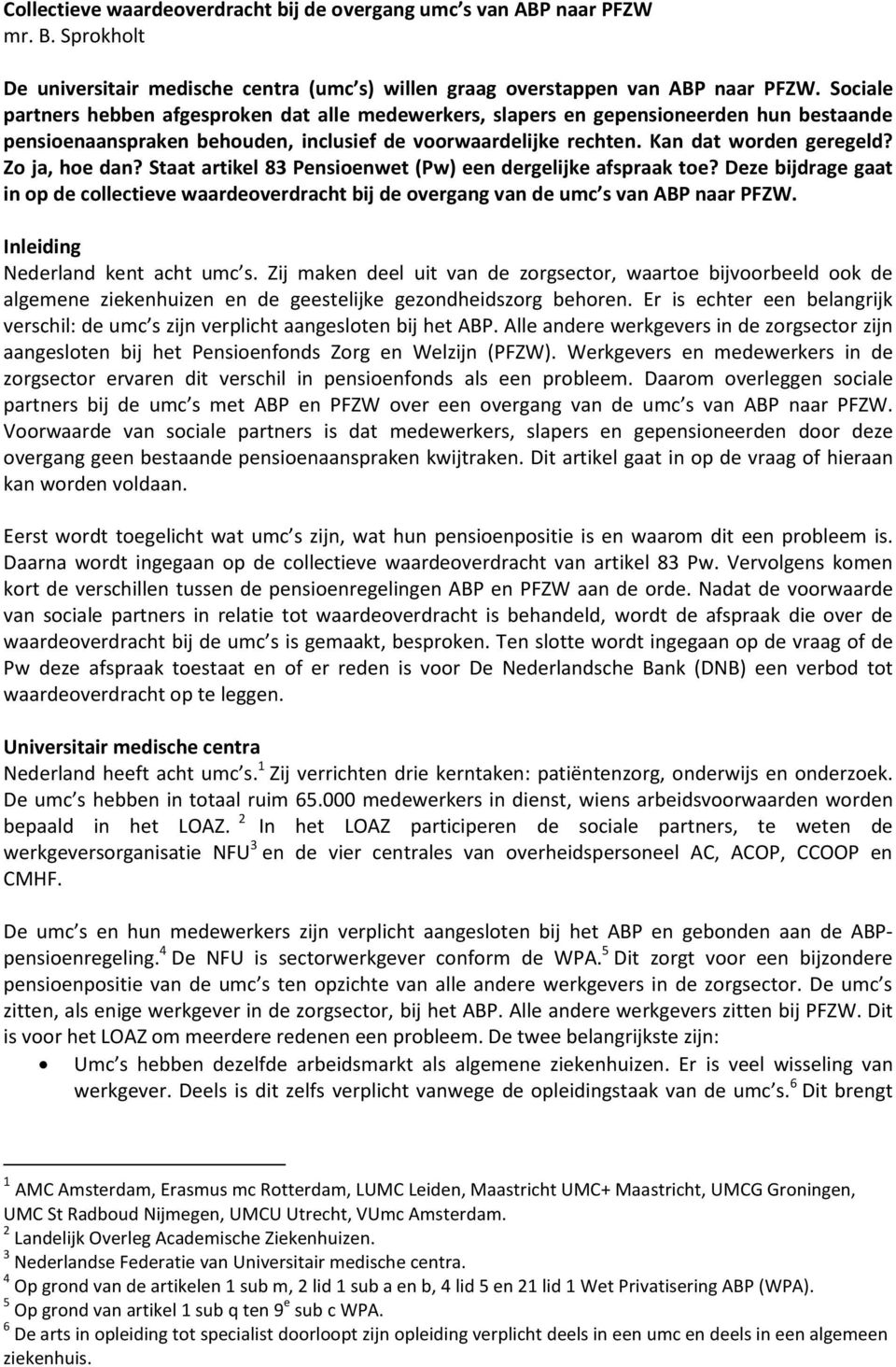 Zo ja, hoe dan? Staat artikel 83 Pensioenwet (Pw) een dergelijke afspraak toe? Deze bijdrage gaat in op de collectieve waardeoverdracht bij de overgang van de umc s van ABP naar PFZW.