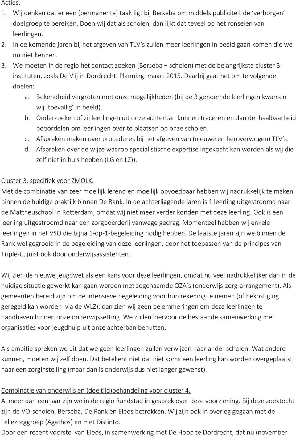 We moeten in de regio het contact zoeken (Berseba + scholen) met de belangrijkste cluster 3- instituten, zoals De Vlij in Dordrecht. Planning: maart 2015. Daarbij gaat het om te volgende doelen: a.