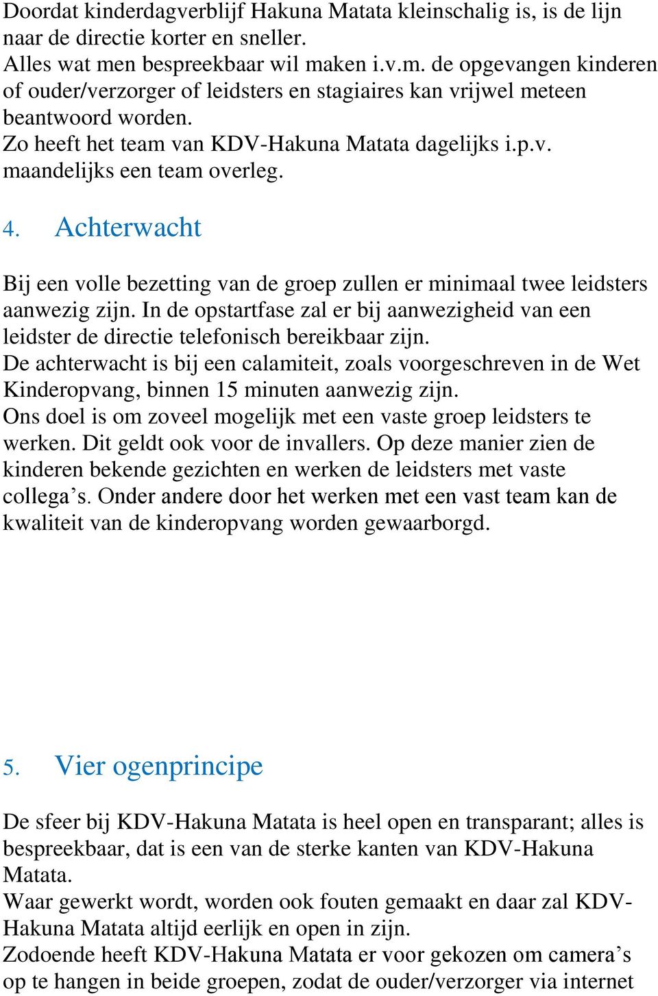 4. Achterwacht Bij een volle bezetting van de groep zullen er minimaal twee leidsters aanwezig zijn. In de opstartfase zal er bij aanwezigheid van een leidster de directie telefonisch bereikbaar zijn.