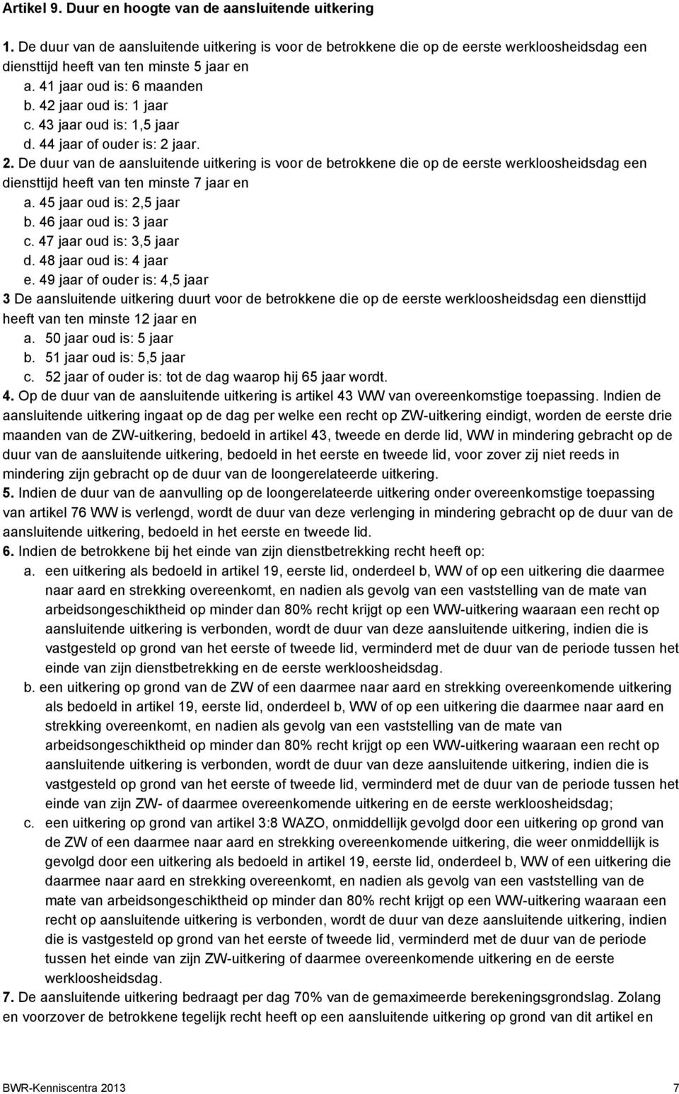 43 jaar oud is: 1,5 jaar d. 44 jaar of ouder is: 2 jaar. 2. De duur van de aansluitende uitkering is voor de betrokkene die op de eerste werkloosheidsdag een diensttijd heeft van ten minste 7 jaar en a.