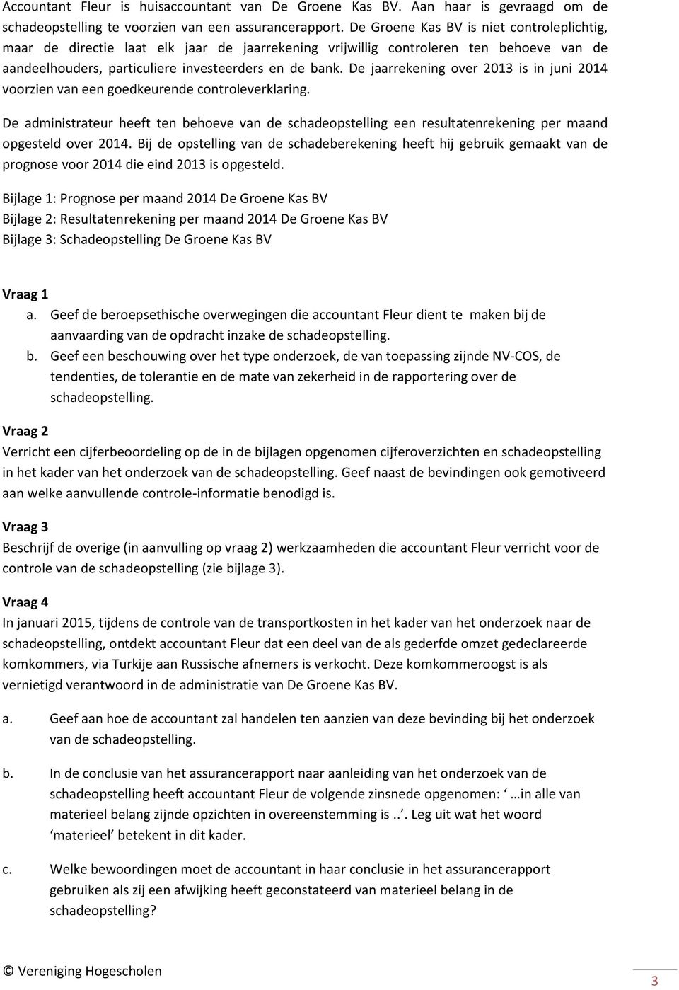 De jaarrekening over 2013 is in juni 2014 voorzien van een goedkeurende controleverklaring.