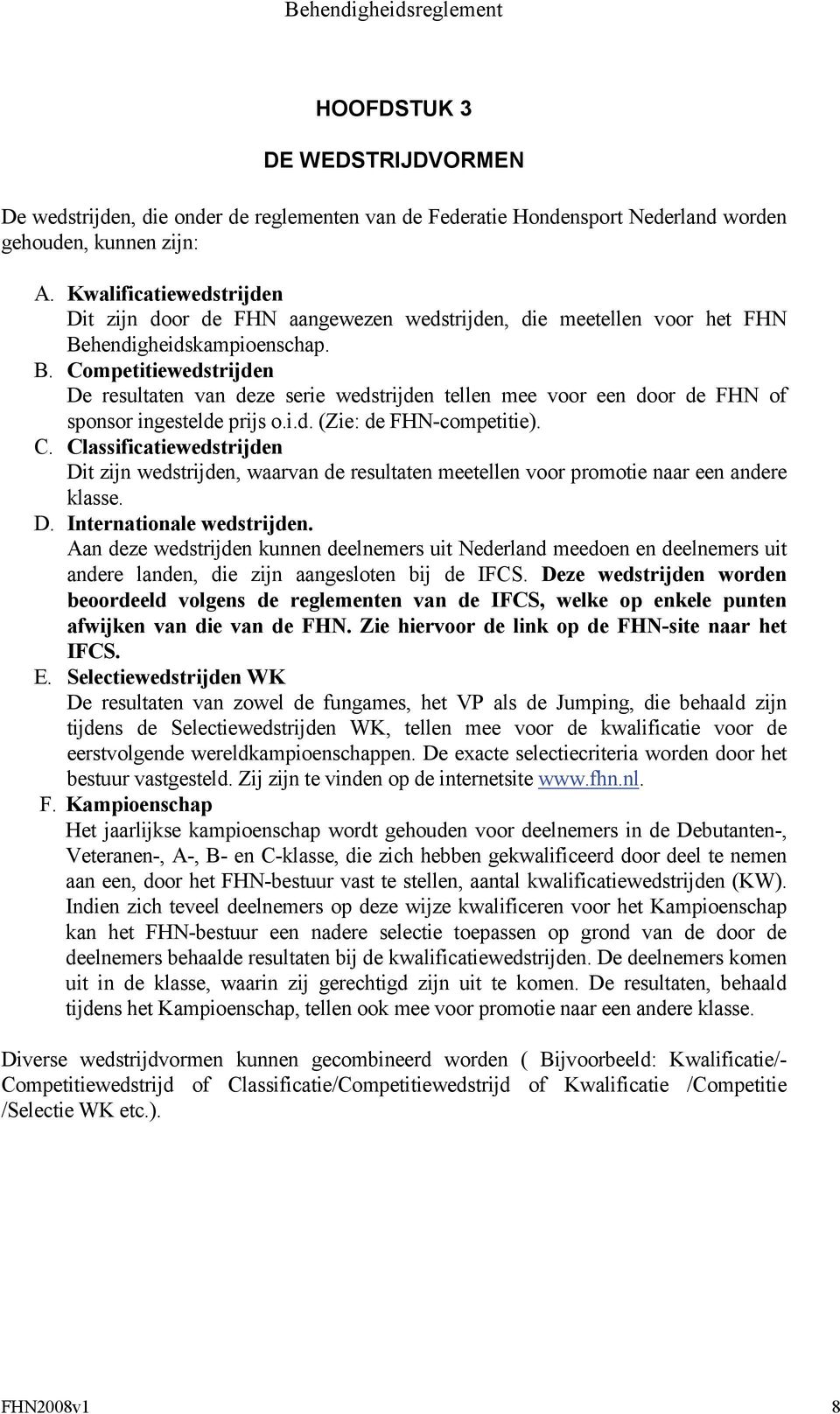 hendigheidskampioenschap. B. Competitiewedstrijden De resultaten van deze serie wedstrijden tellen mee voor een door de FHN of sponsor ingestelde prijs o.i.d. (Zie: de FHN-competitie). C. Classificatiewedstrijden Dit zijn wedstrijden, waarvan de resultaten meetellen voor promotie naar een andere klasse.