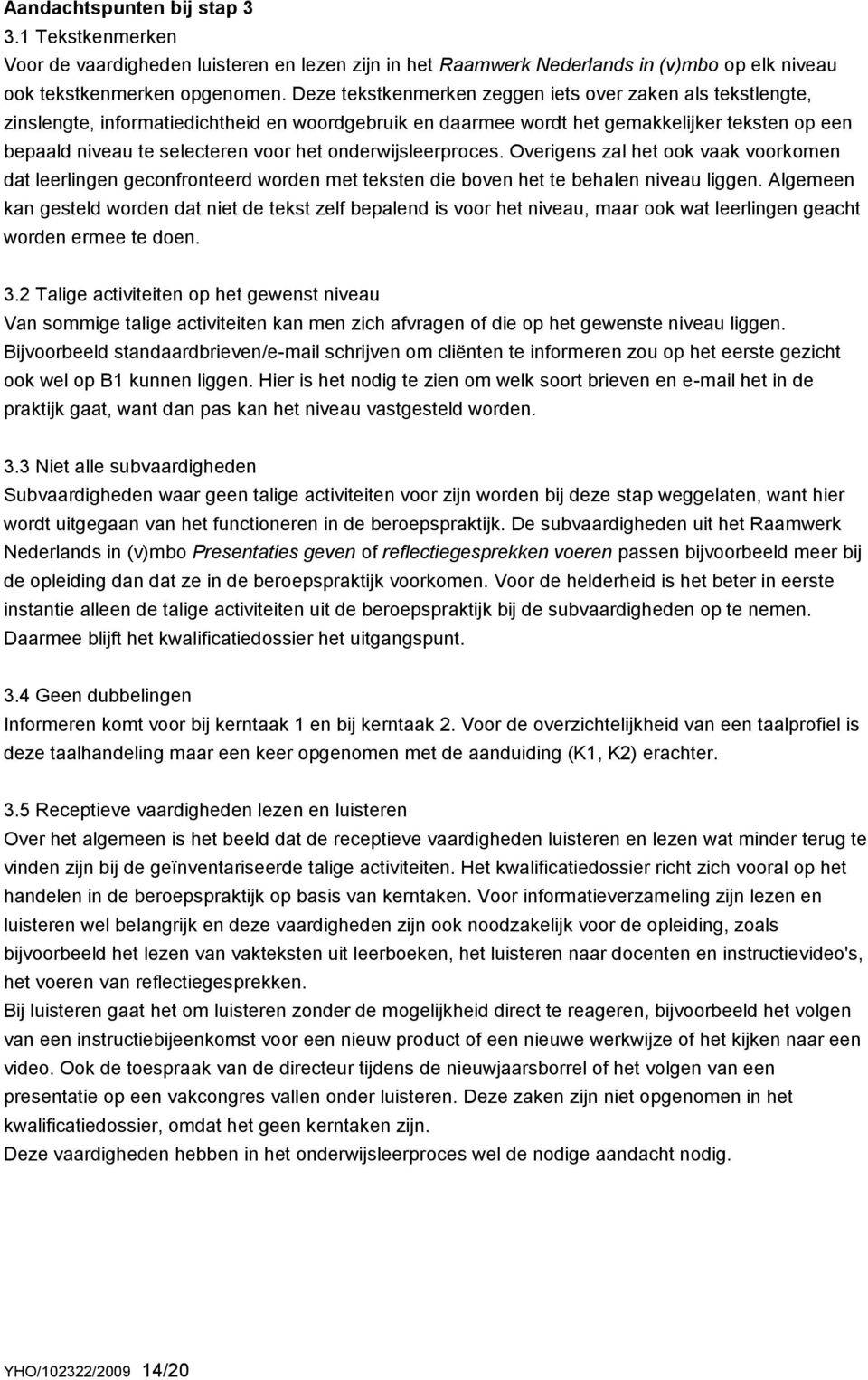 onderwijsleerproces. Overigens zal het ook vaak voorkomen dat leerlingen geconfronteerd worden met teksten die boven het te behalen niveau liggen.