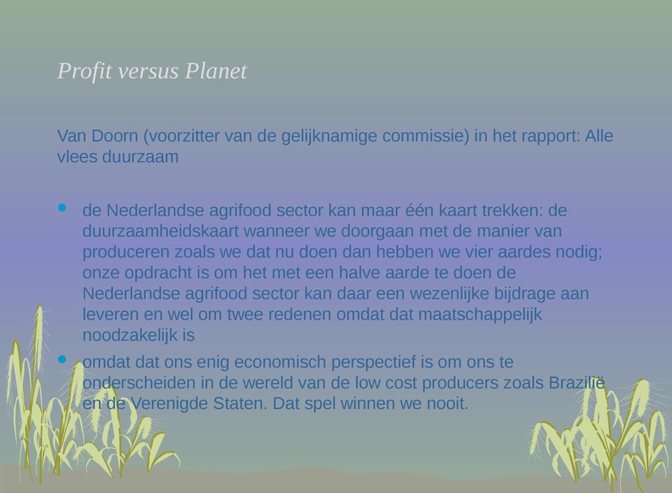 een halve aarde te doen de Nederlandse agrifood sector kan daar een wezenlijke bijdrage aan leveren en wel om twee redenen omdat dat maatschappelijk noodzakelijk is