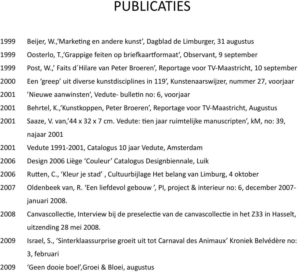 Vedute- bulle]n no: 6, voorjaar 2001 Behrtel, K., Kunstkoppen, Peter Broeren, Reportage voor TV- Maastricht, Augustus 2001 Saaze, V. van, 44 x 32 x 7 cm.