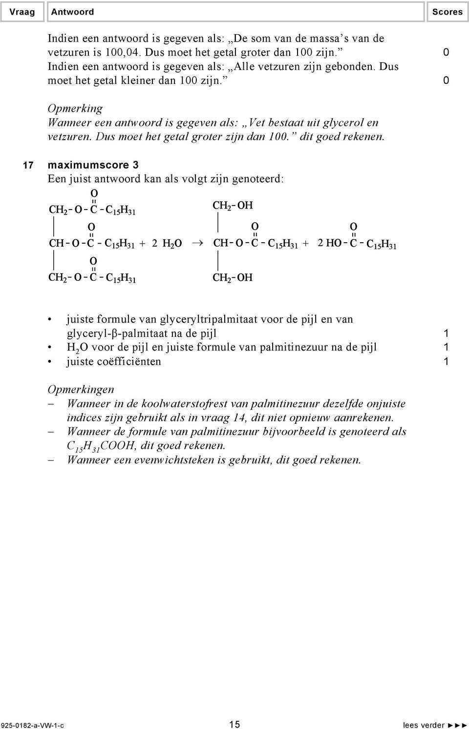 17 maximumscore 3 Een juist antwoord kan als volgt zijn genoteerd: O CH 2 O C C 15 H 31 CH 2 OH O O O CH O C C 15 H 31 + 2 H 2 O CH O C C 15 H 31 + 2 HO C C 15 H 31 CH 2 O O C C 15 H 31 CH 2 OH