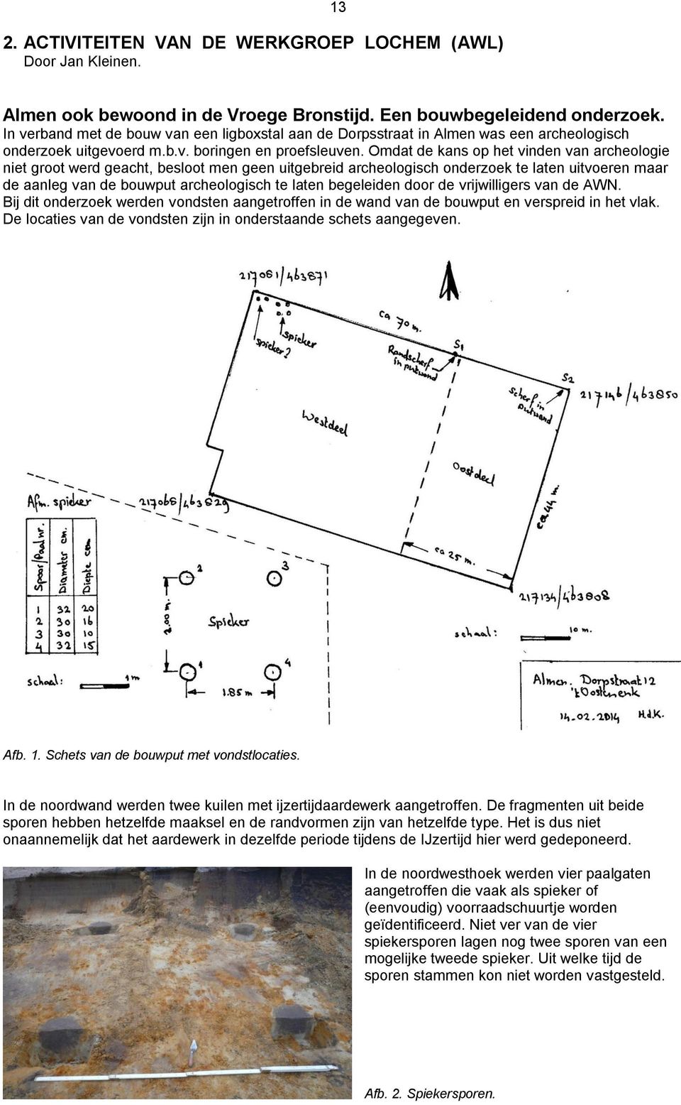 Omdat de kans op het vinden van archeologie niet groot werd geacht, besloot men geen uitgebreid archeologisch onderzoek te laten uitvoeren maar de aanleg van de bouwput archeologisch te laten