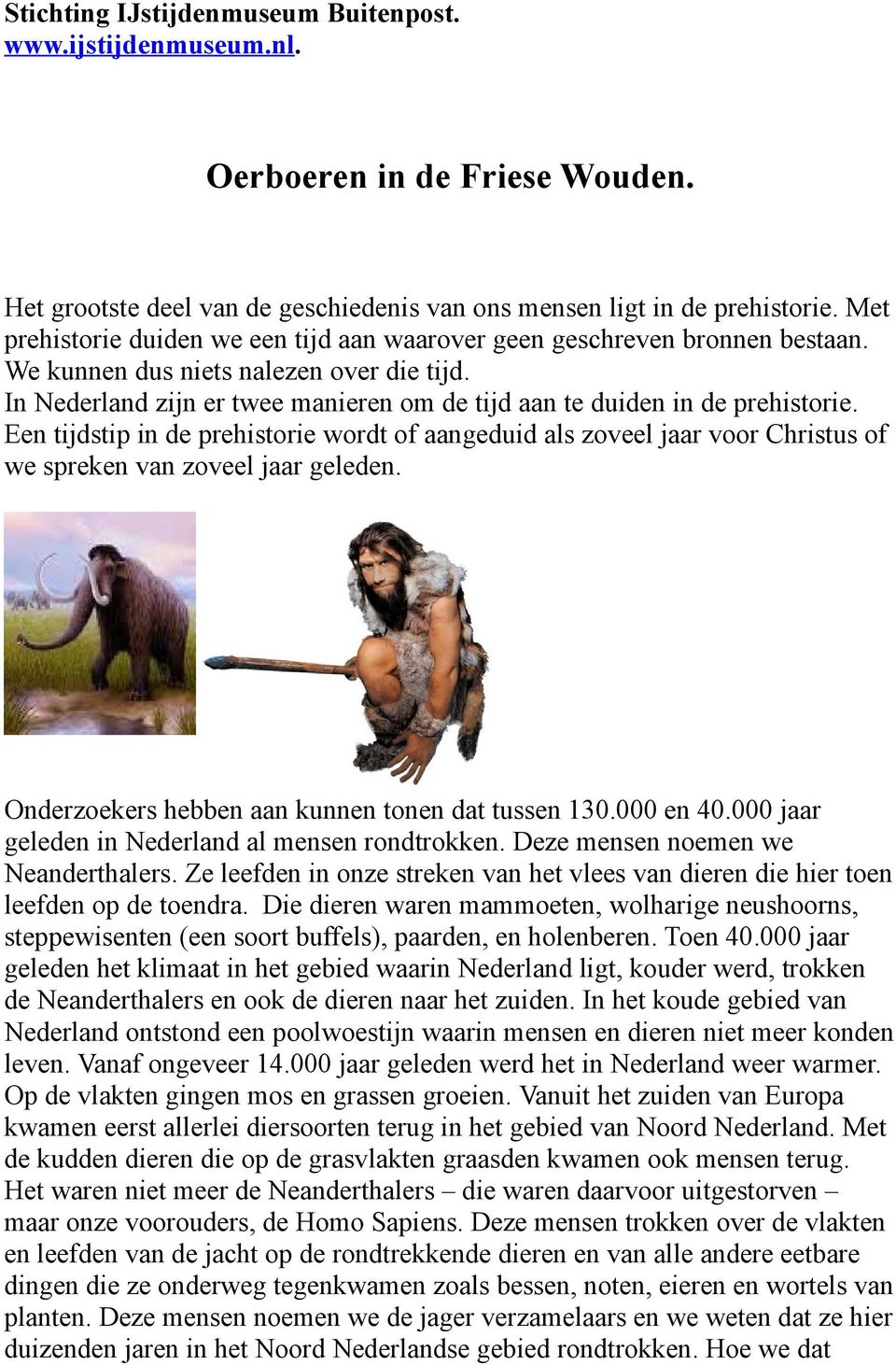 In Nederland zijn er twee manieren om de tijd aan te duiden in de prehistorie. Een tijdstip in de prehistorie wordt of aangeduid als zoveel jaar voor Christus of we spreken van zoveel jaar geleden.