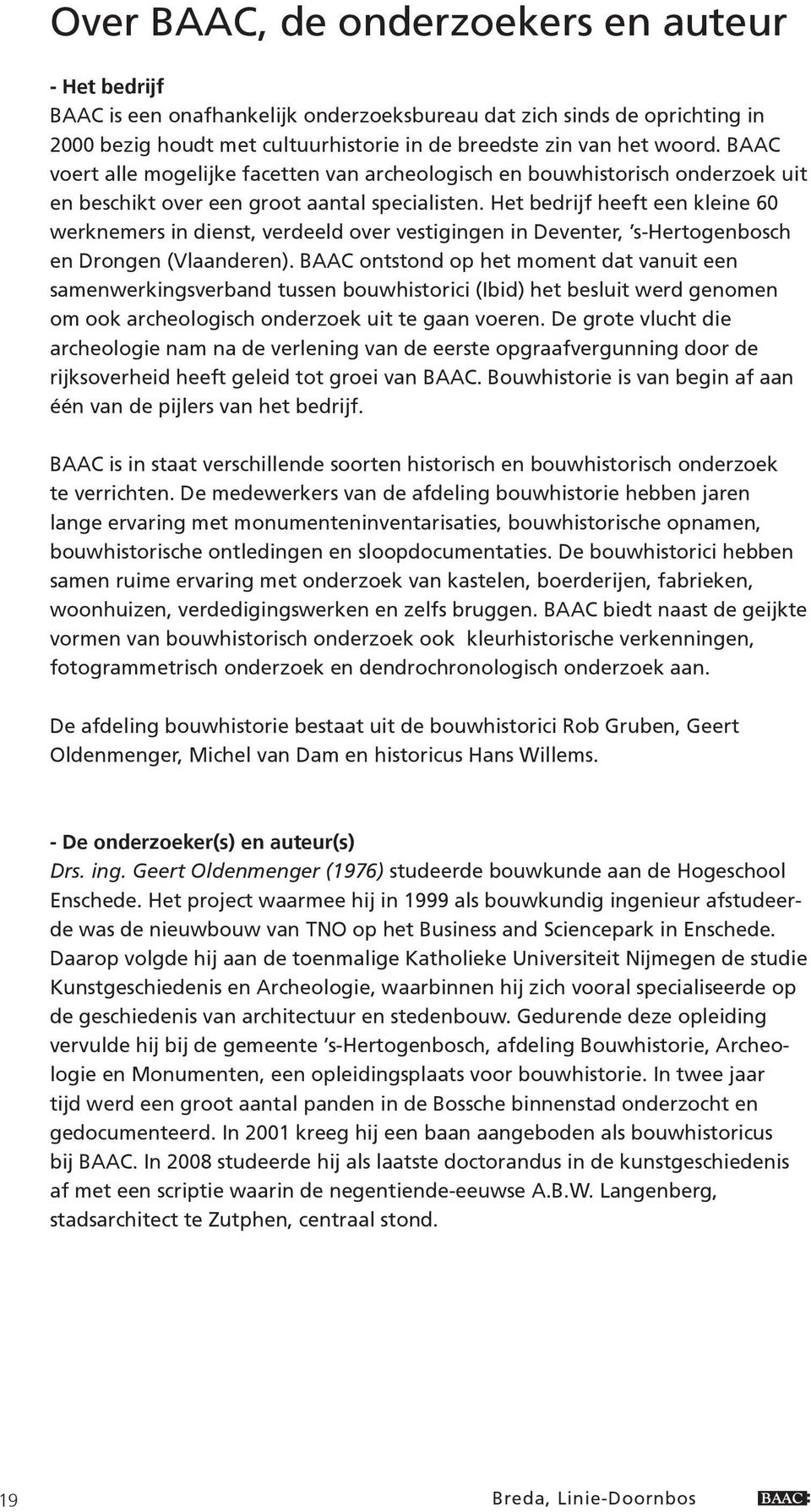 Het bedrijf heeft een kleine 60 werknemers in dienst, verdeeld over vestigingen in Deventer, s-hertogenbosch en Drongen (Vlaanderen).