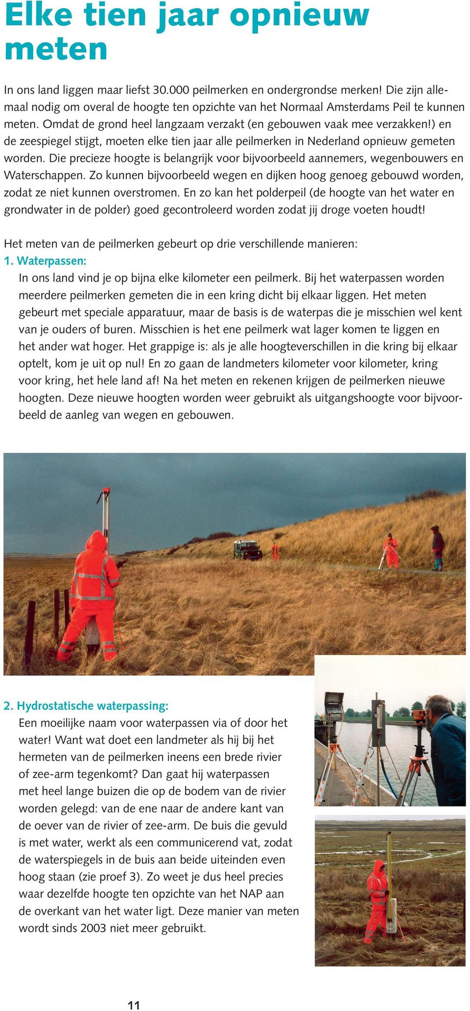 ) en de zeespiegel stijgt, moeten elke tien jaar alle peilmerken in Nederland opnieuw gemeten worden. Die precieze hoogte is belangrijk voor bijvoorbeeld aannemers, wegenbouwers en Waterschappen.