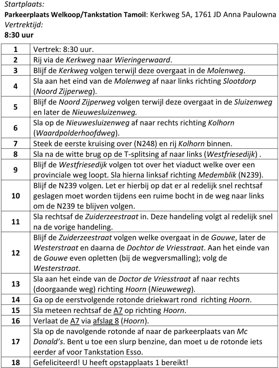 Blijf de Noord Zijperweg volgen terwijl deze overgaat in de Sluizenweg 5 en later de Nieuwesluizenweg. Sla op de Nieuwesluizenweg af naar rechts richting Kolhorn 6 (Waardpolderhoofdweg).