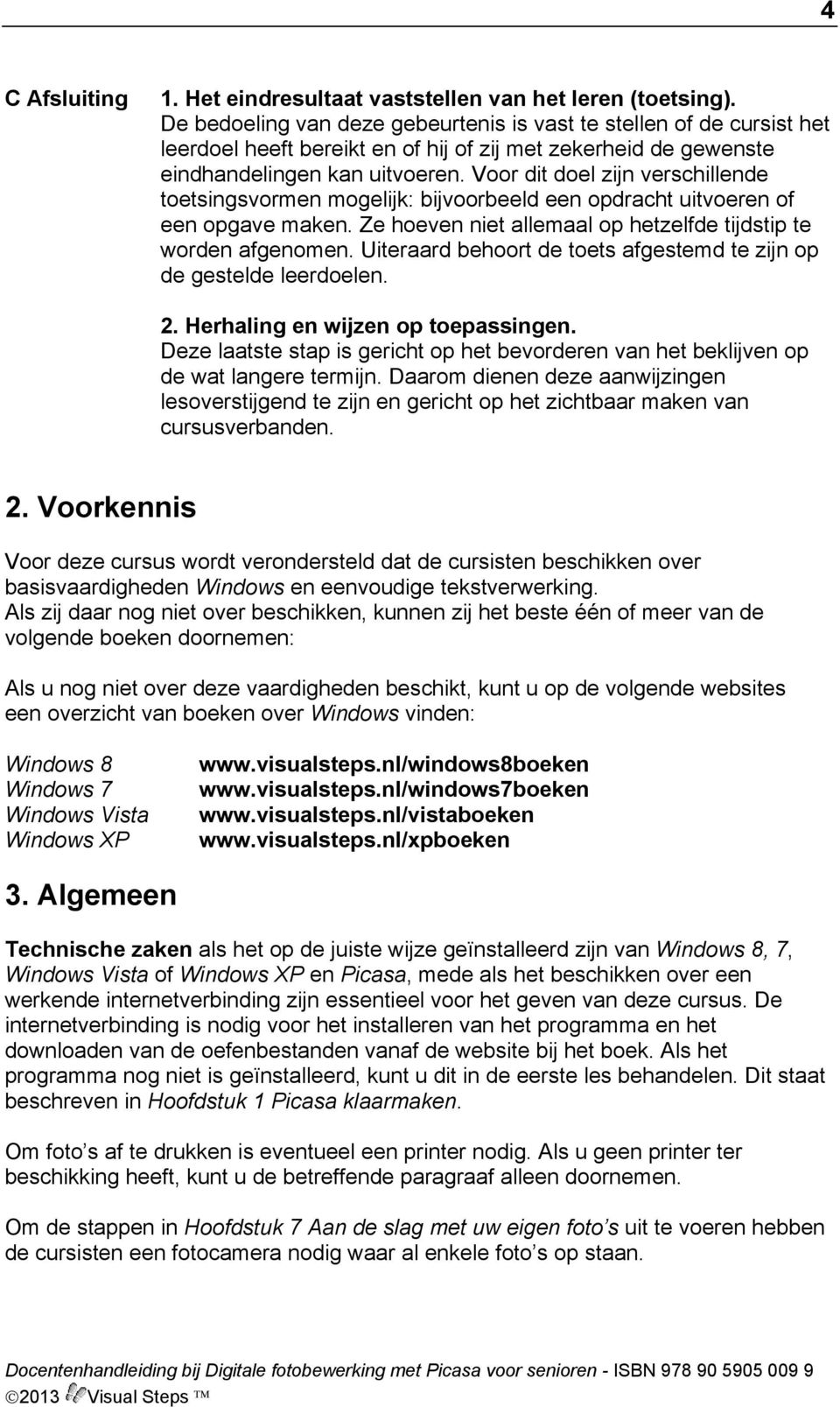 Voor dit doel zijn verschillende toetsingsvormen mogelijk: bijvoorbeeld een opdracht uitvoeren of een opgave maken. Ze hoeven niet allemaal op hetzelfde tijdstip te worden afgenomen.