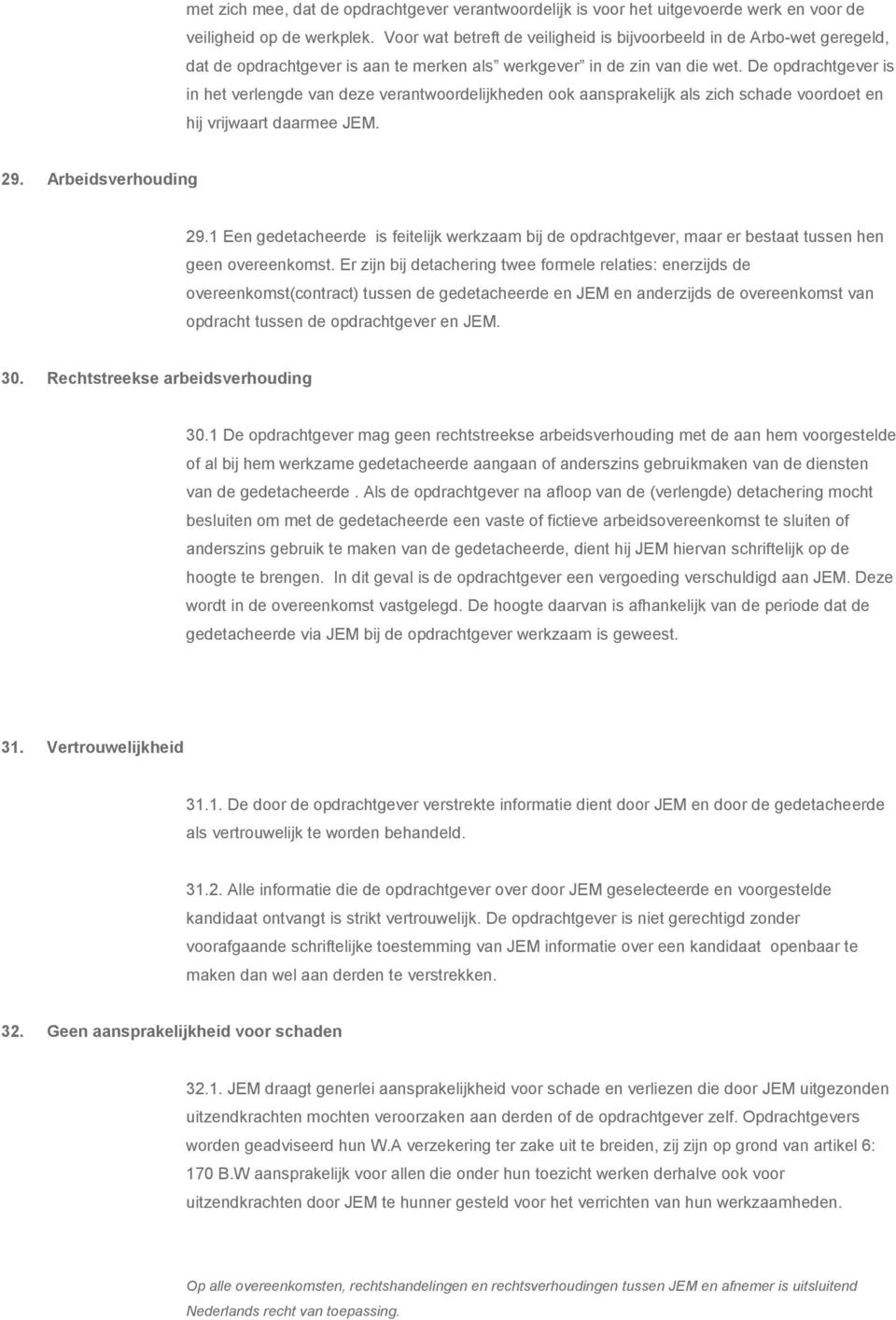 De opdrachtgever is in het verlengde van deze verantwoordelijkheden ook aansprakelijk als zich schade voordoet en hij vrijwaart daarmee JEM. 29. Arbeidsverhouding 29.