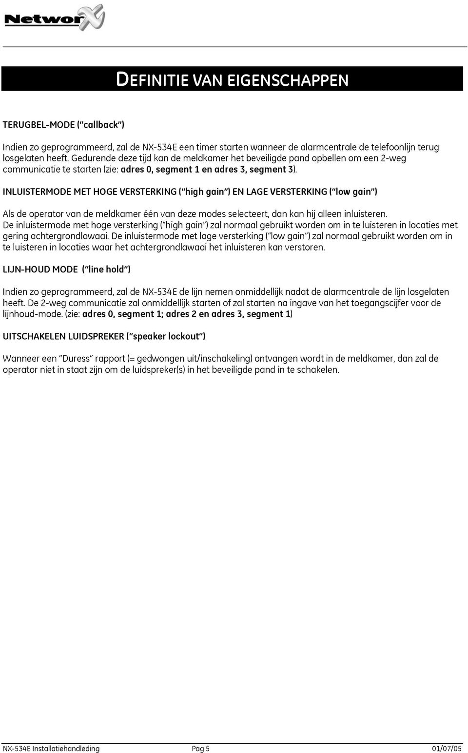 INLUISTERMODE MET HOGE VERSTERKING ( high gain ) EN LAGE VERSTERKING ( low gain ) Als de operator van de meldkamer één van deze modes selecteert, dan kan hij alleen inluisteren.