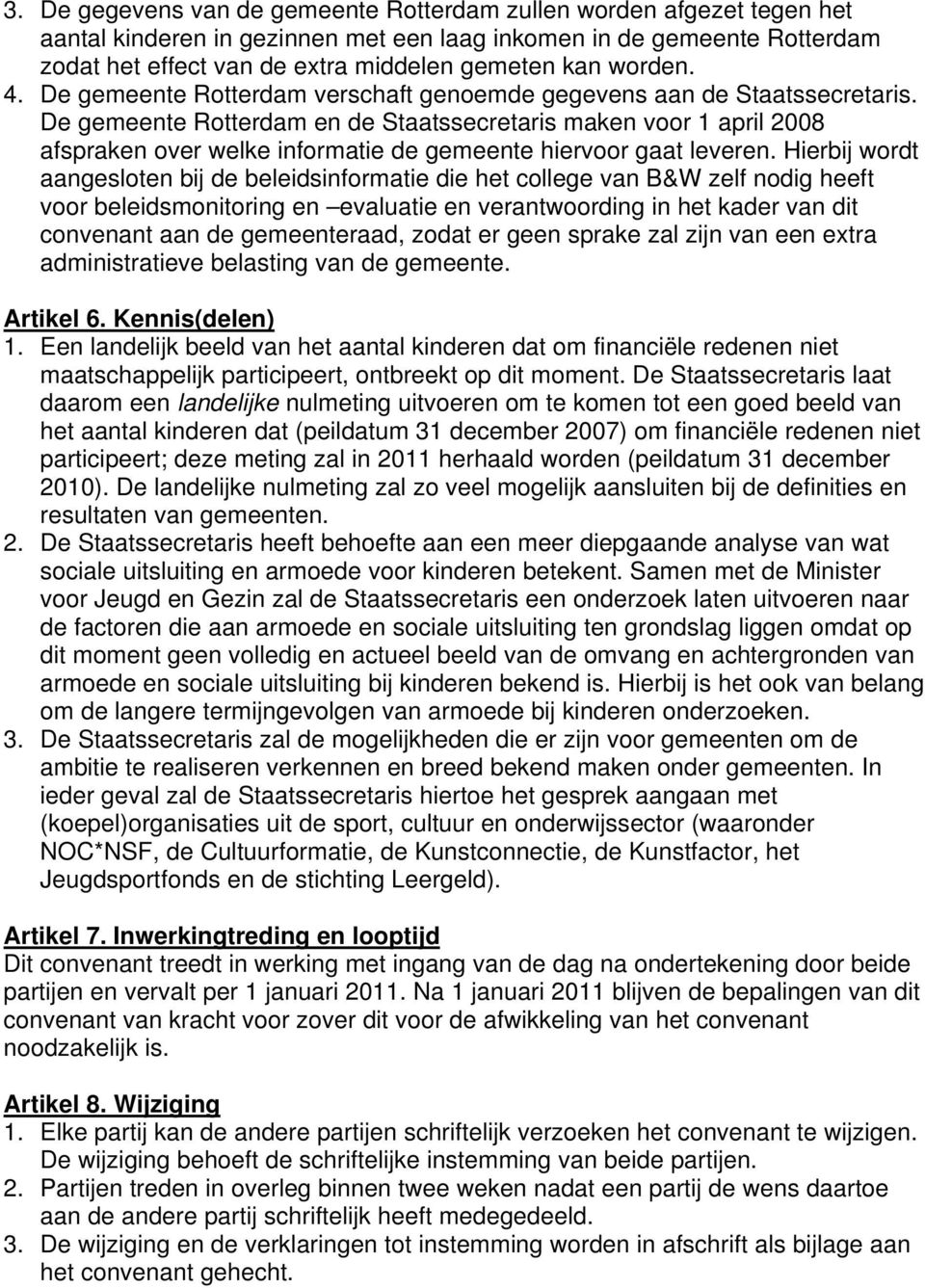 De gemeente Rotterdam en de Staatssecretaris maken voor 1 april 2008 afspraken over welke informatie de gemeente hiervoor gaat leveren.