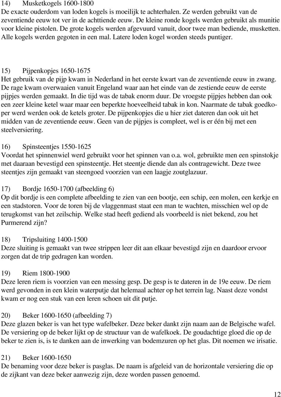 Latere loden kogel worden steeds puntiger. 15) Pijpenkopjes 1650-1675 Het gebruik van de pijp kwam in Nederland in het eerste kwart van de zeventiende eeuw in zwang.