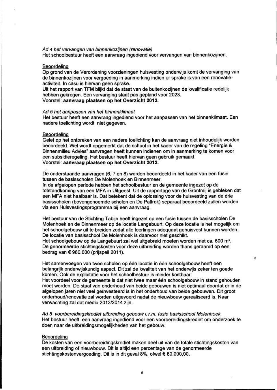 In casu is hiervan geen sprake. Uit het rapport van TFM blijkt dat de staat van de buitenkozijnen de kwalificatie redelijk hebben gekregen. Een vervanging staat pas gepland voor 2023.