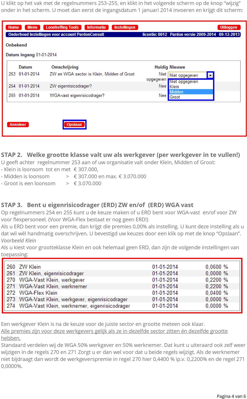 ) U geeft achter regelnummer 253 aan of uw organisatie valt onder Klein, Midden of Groot: - Klein is loonsom tot en met 307.000, - Midden is loonsom > 307.000 en max. 3.070.