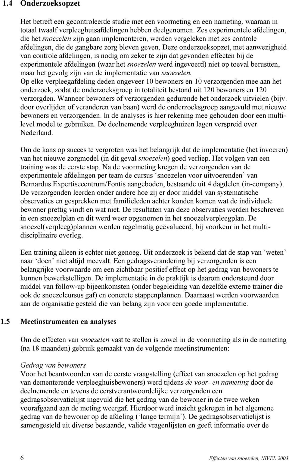 Deze onderzoeksopzet, met aanwezigheid van controle afdelingen, is nodig om zeker te zijn dat gevonden effecten bij de experimentele afdelingen (waar het snoezelen werd ingevoerd) niet op toeval