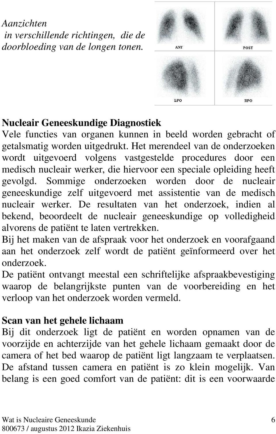 Het merendeel van de onderzoeken wordt uitgevoerd volgens vastgestelde procedures door een medisch nucleair werker, die hiervoor een speciale opleiding heeft gevolgd.