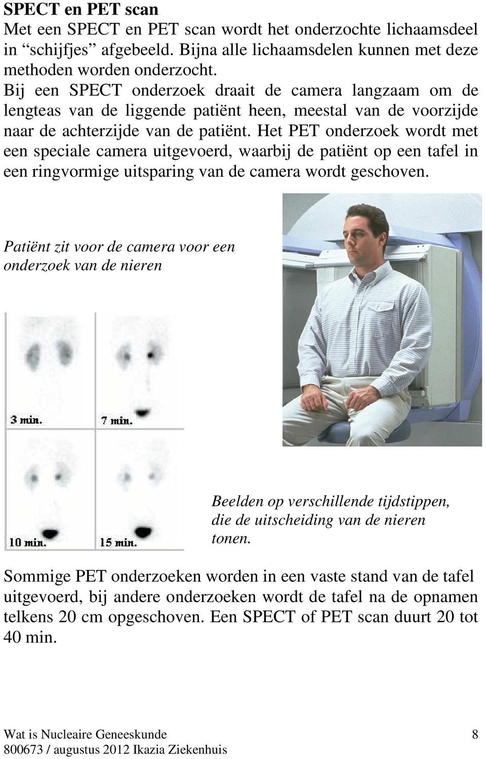 Het PET onderzoek wordt met een speciale camera uitgevoerd, waarbij de patiënt op een tafel in een ringvormige uitsparing van de camera wordt geschoven.