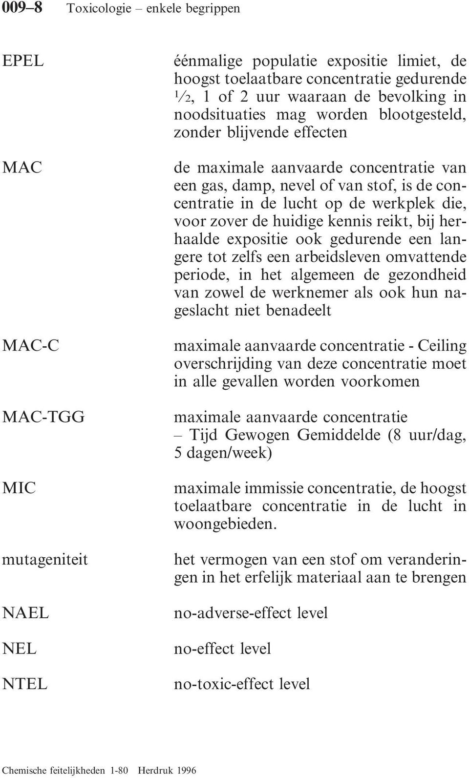 die, voor zover de huidige kennis reikt, bij herhaalde expositie ook gedurende een langere tot zelfs een arbeidsleven omvattende periode, in het algemeen de gezondheid van zowel de werknemer als ook