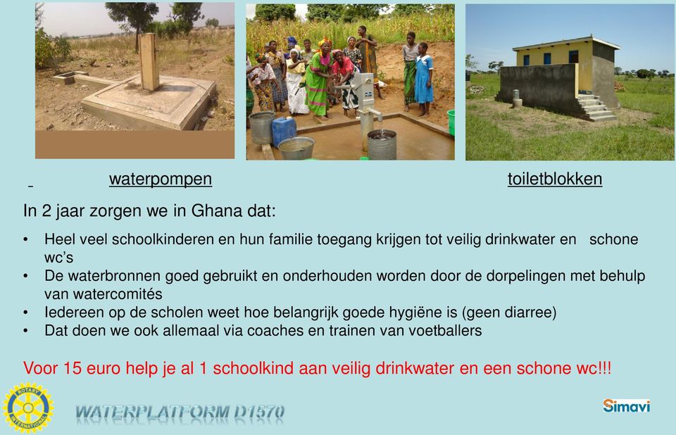 drinkwater en schone wc s De waterbronnen goed gebruikt en onderhouden worden door de dorpelingen met behulp van watercomités