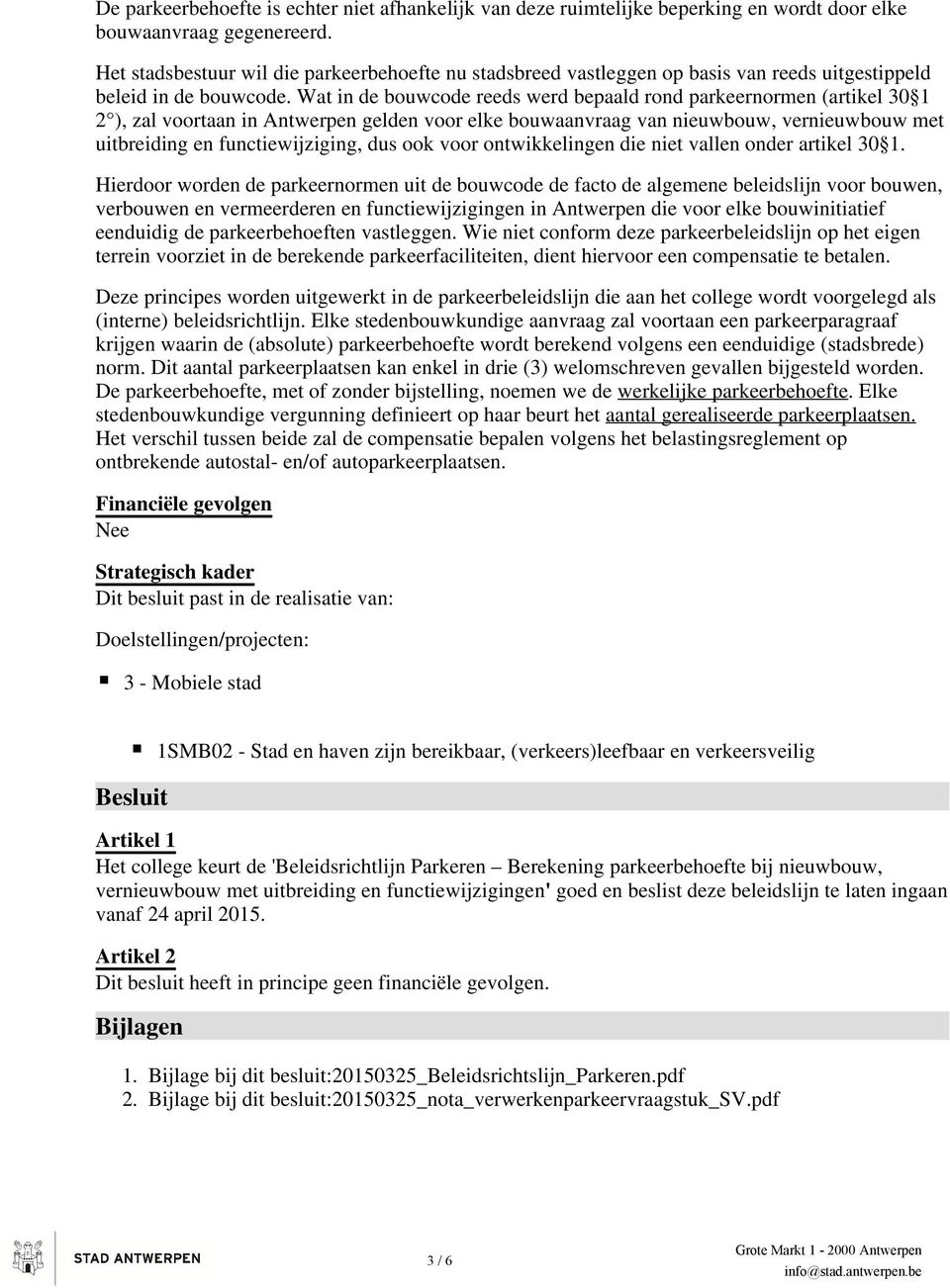 Wat in de bouwcode reeds werd bepaald rond parkeernormen (artikel 30 1 2 ), zal voortaan in Antwerpen gelden voor elke bouwaanvraag van nieuwbouw, vernieuwbouw met uitbreiding en functiewijziging,