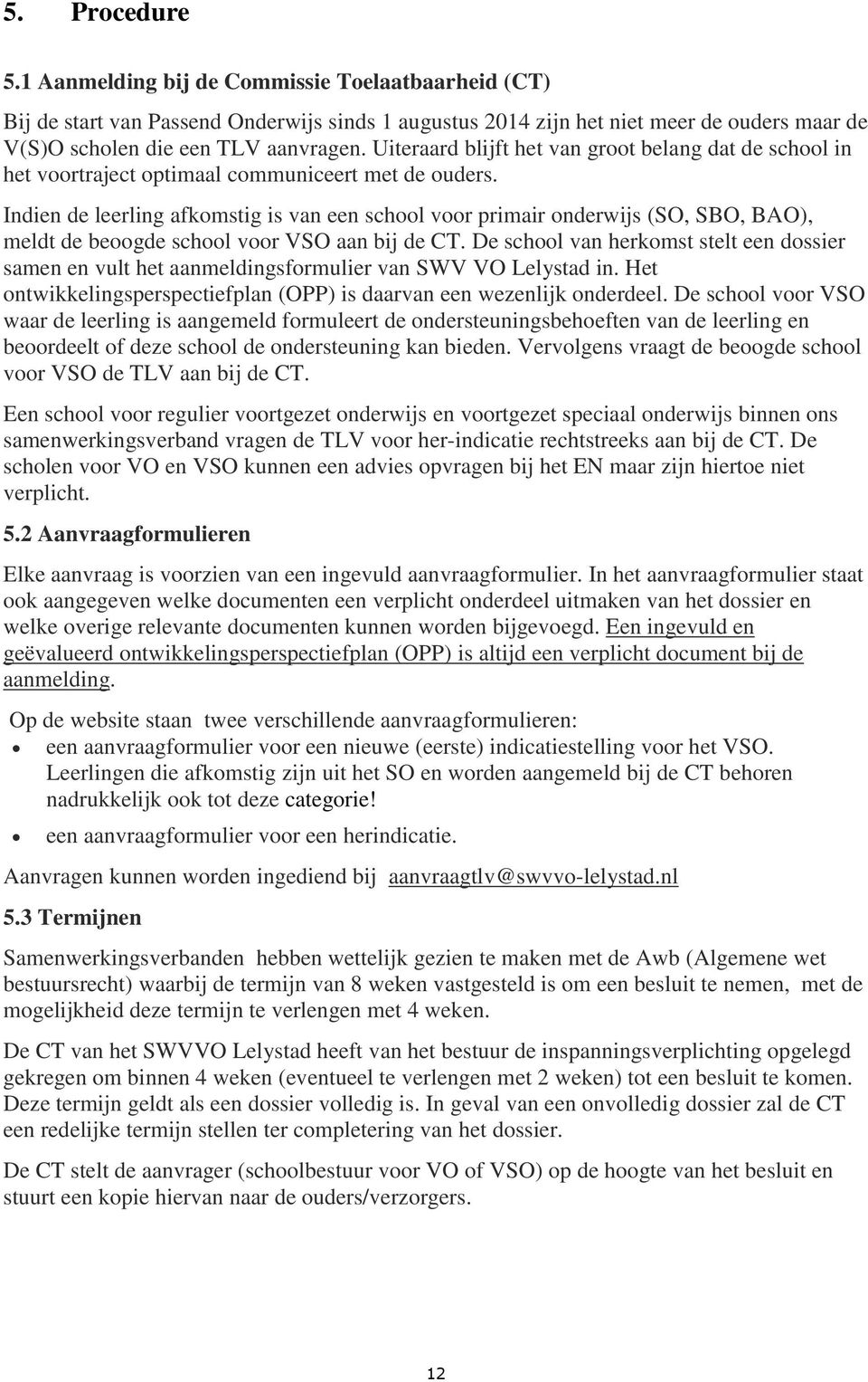 Indien de leerling afkomstig is van een school voor primair onderwijs (SO, SBO, BAO), meldt de beoogde school voor VSO aan bij de CT.