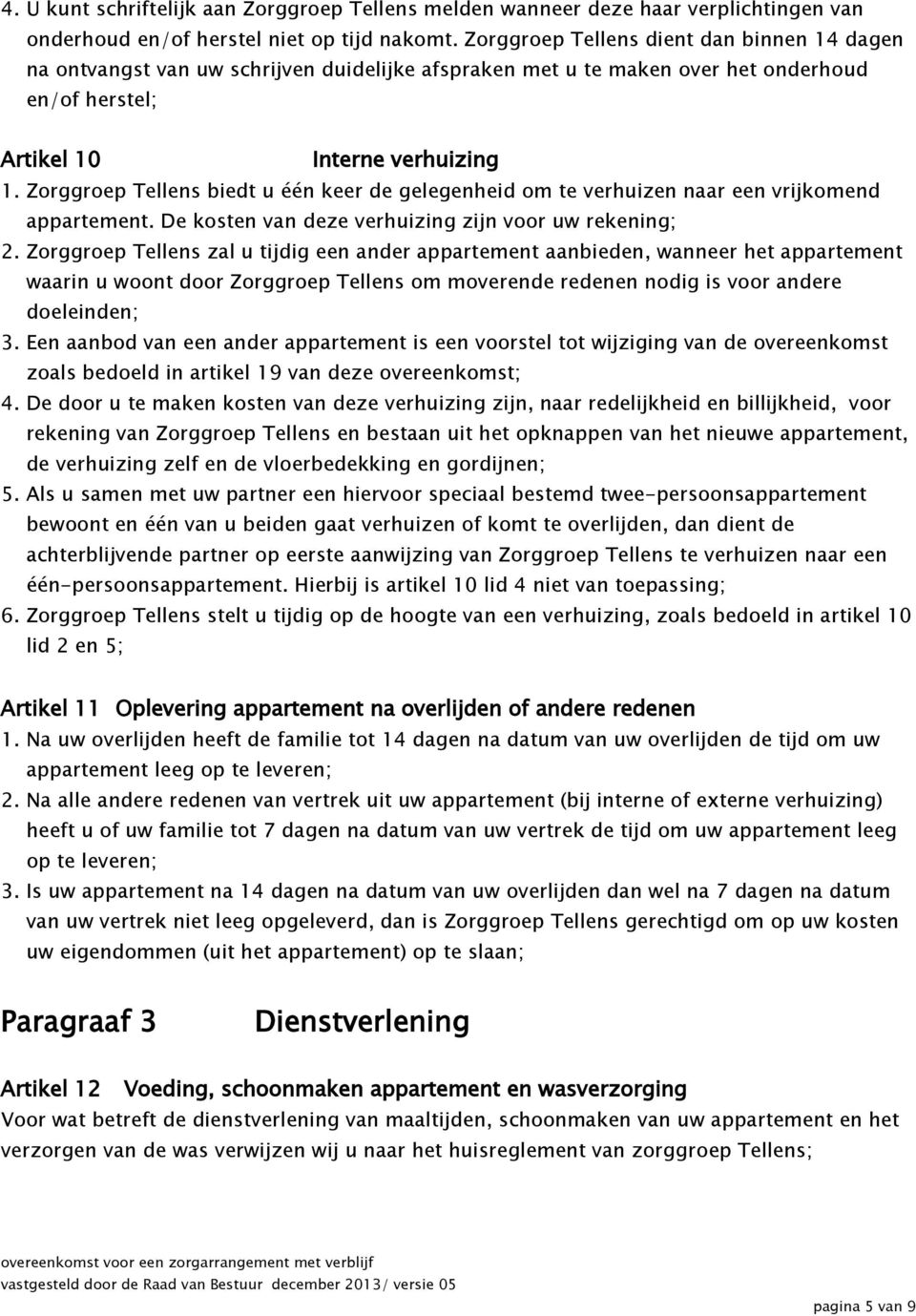 Zorggroep Tellens biedt u één keer de gelegenheid om te verhuizen naar een vrijkomend appartement. De kosten van deze verhuizing zijn voor uw rekening; 2.