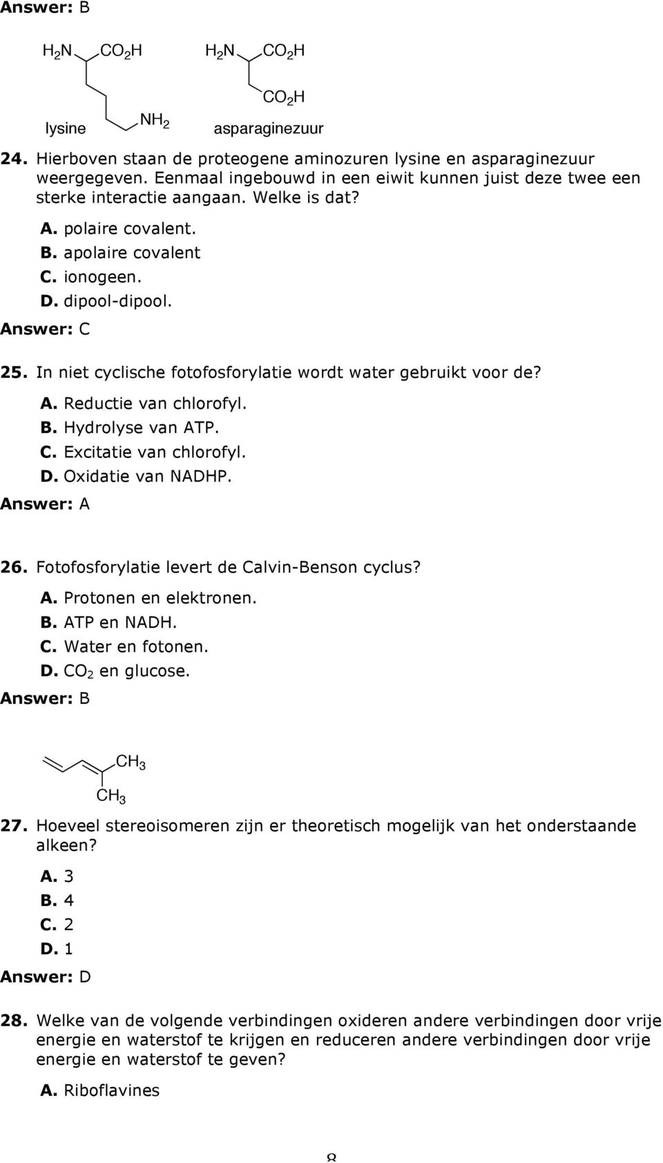 In niet cyclische fotofosforylatie wordt water gebruikt voor de? A. Reductie van chlorofyl. B. Hydrolyse van ATP. C. Excitatie van chlorofyl. D. Oxidatie van NADHP. Answer: A 26.