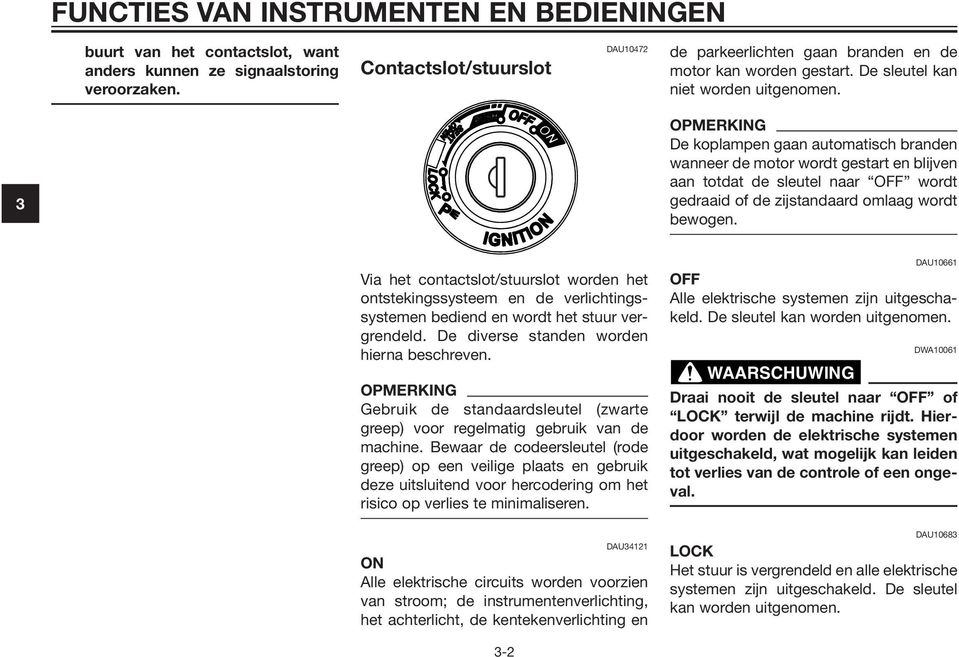 3 OPMERKING De koplampen gaan automatisch branden wanneer de motor wordt gestart en blijven aan totdat de sleutel naar OFF wordt gedraaid of de zijstandaard omlaag wordt bewogen.