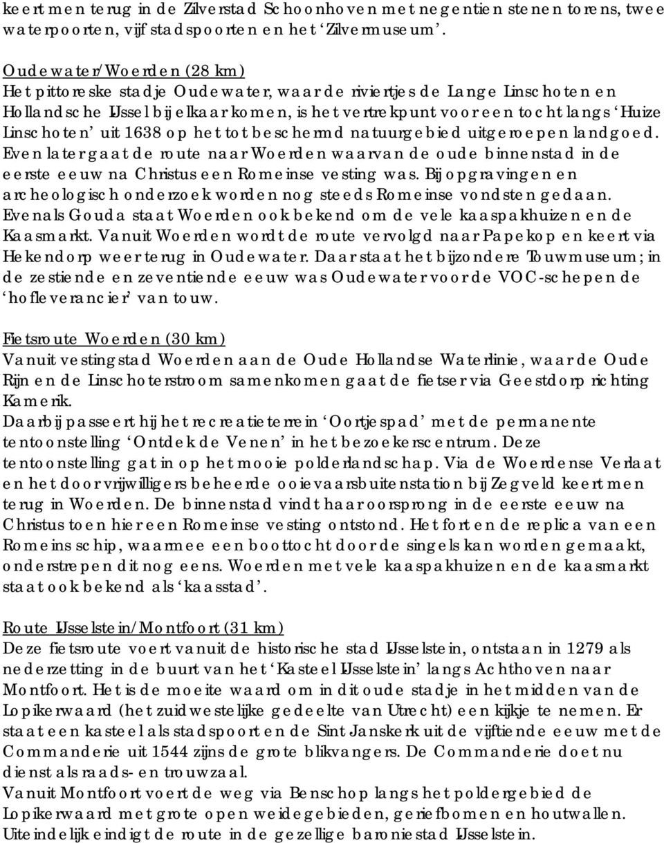 1638 op het tot beschermd natuurgebied uitgeroepen landgoed. Even later gaat de route naar Woerden waarvan de oude binnenstad in de eerste eeuw na Christus een Romeinse vesting was.