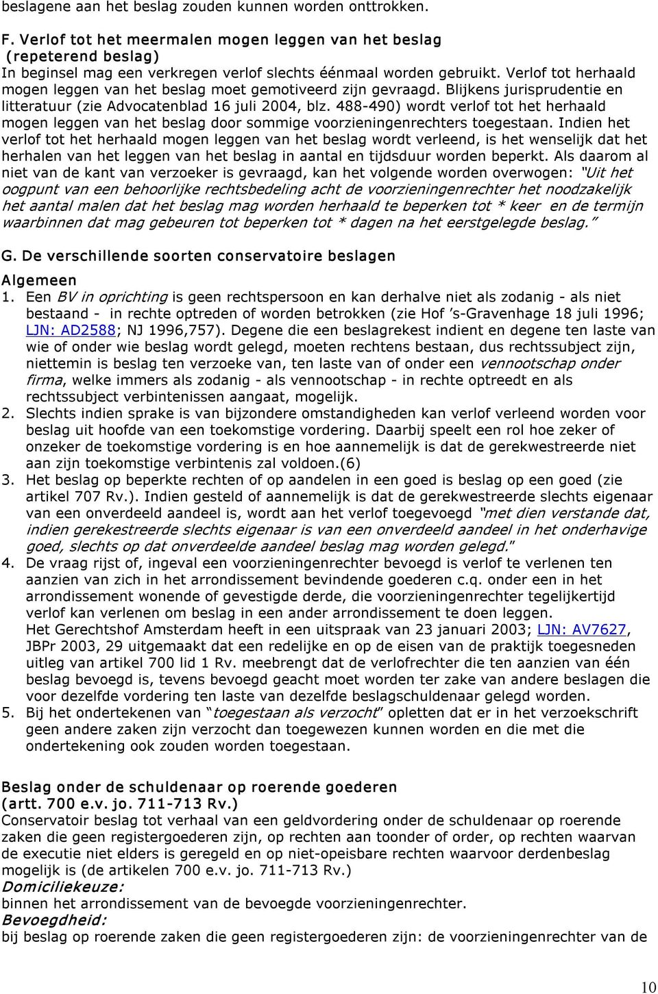 Verlof tot herhaald mogen leggen van het beslag moet gemotiveerd zijn gevraagd. Blijkens jurisprudentie en litteratuur (zie Advocatenblad 16 juli 2004, blz.