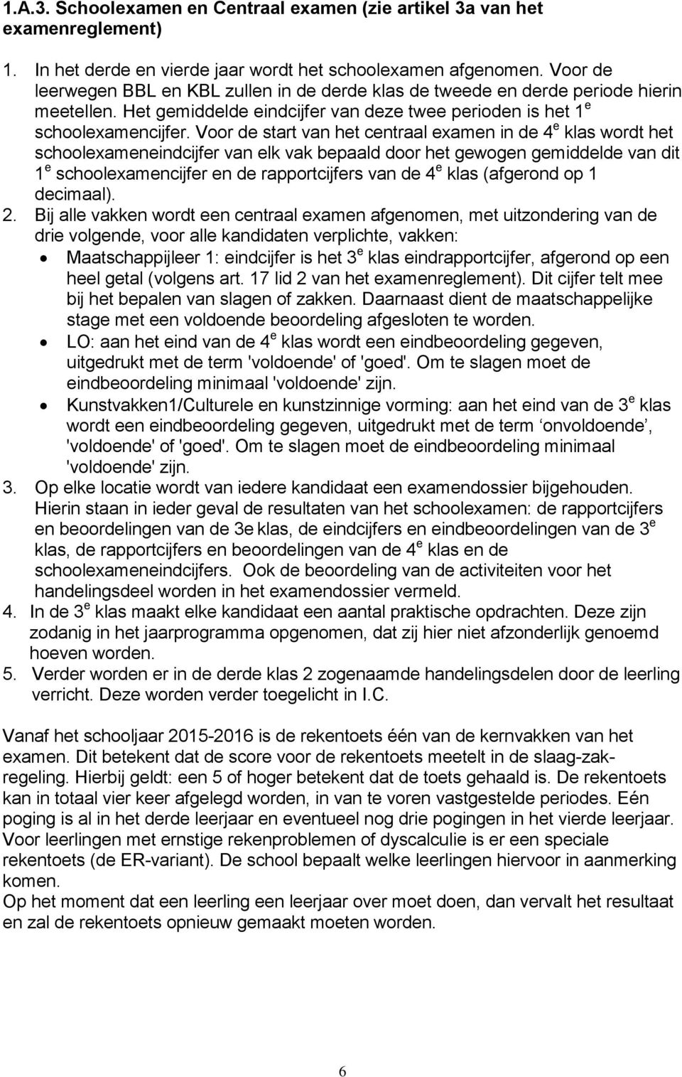 Voor de start van het centraal examen in de 4 e klas wordt het schoolexameneindcijfer van elk vak bepaald door het gewogen gemiddelde van dit 1 e schoolexamencijfer en de rapportcijfers van de 4 e