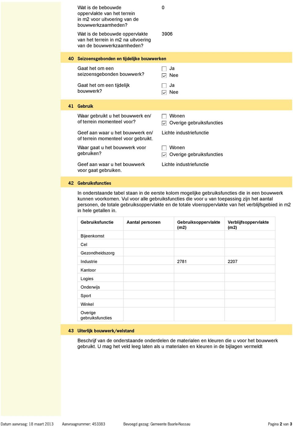 Geef aan waar u het bouwwerk en/ of terrein momenteel voor gebruikt. Waar gaat u het bouwwerk voor gebruiken? Geef aan waar u het bouwwerk voor gaat gebruiken.