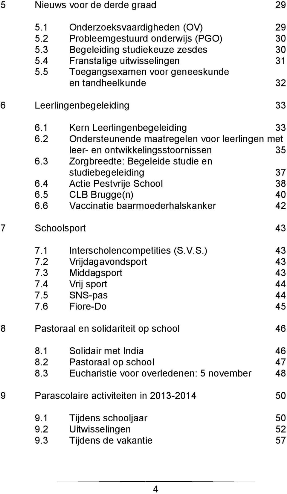 2 Ondersteunende maatregelen voor leerlingen met leer- en ontwikkelingsstoornissen 35 6.3 Zorgbreedte: Begeleide studie en studiebegeleiding 37 6.4 Actie Pestvrije School 38 6.5 CLB Brugge(n) 40 6.