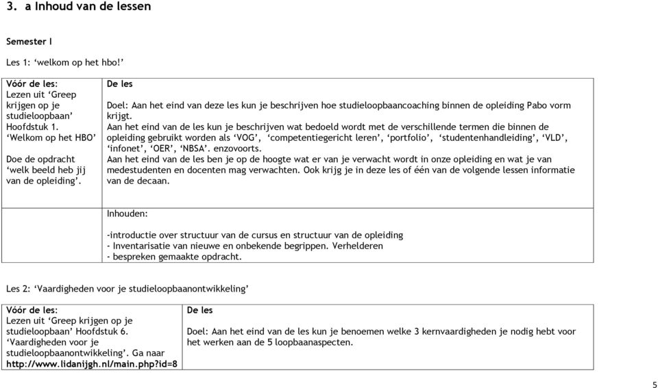 Aan het eind van de les kun je beschrijven wat bedoeld wordt met de verschillende termen die binnen de opleiding gebruikt worden als VOG, competentiegericht leren, portfolio, studentenhandleiding,