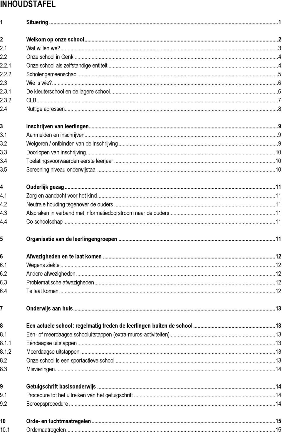 .. 9 3.3 Doorlopen van inschrijving... 10 3.4 Toelatingsvoorwaarden eerste leerjaar... 10 3.5 Screening niveau onderwijstaal... 10 4 Ouderlijk gezag... 11 4.1 Zorg en aandacht voor het kind... 11 4.2 Neutrale houding tegenover de ouders.