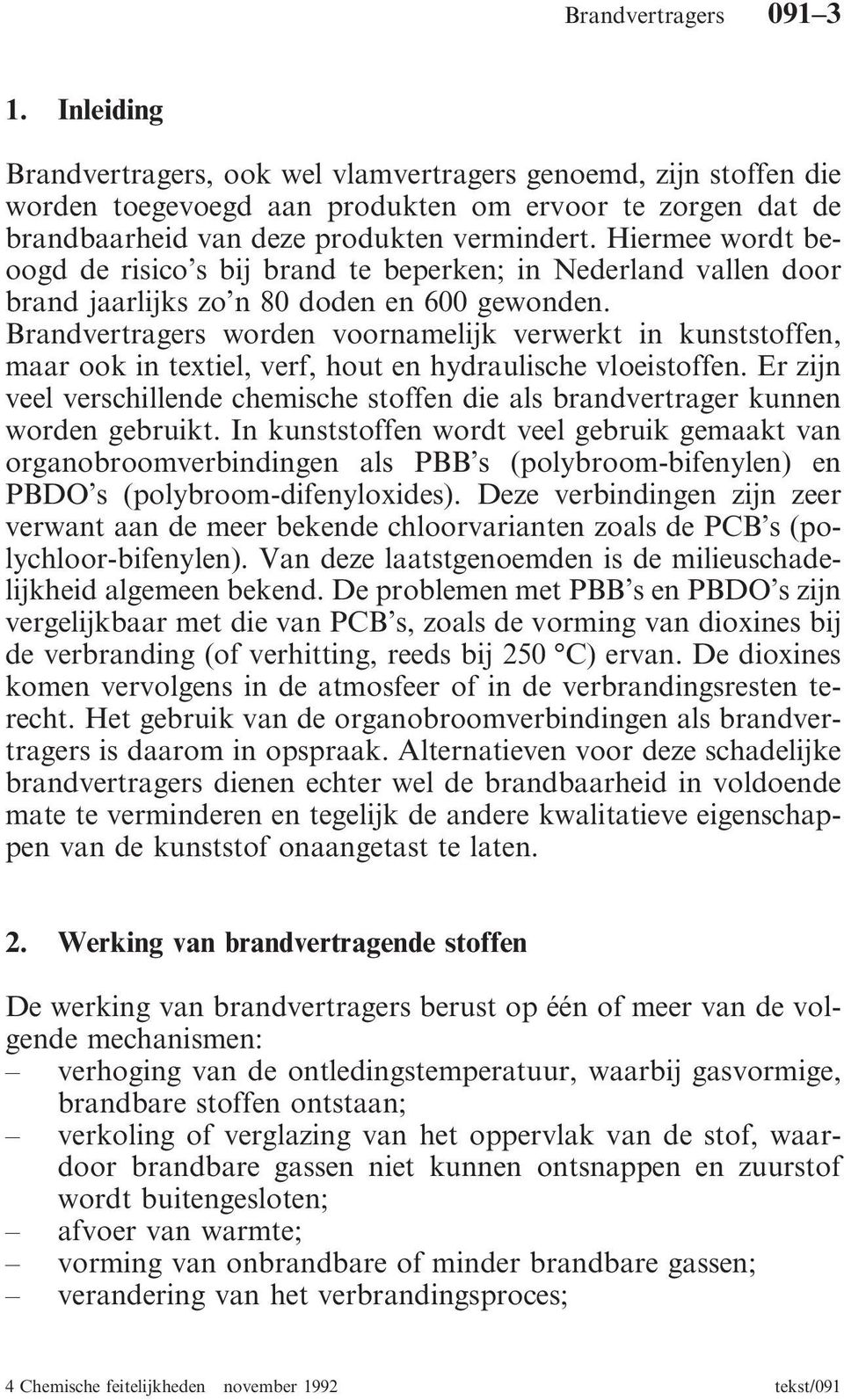 Brandvertragers worden voornamelijk verwerkt in kunststoffen, maar ook in textiel, verf, hout en hydraulische vloeistoffen.