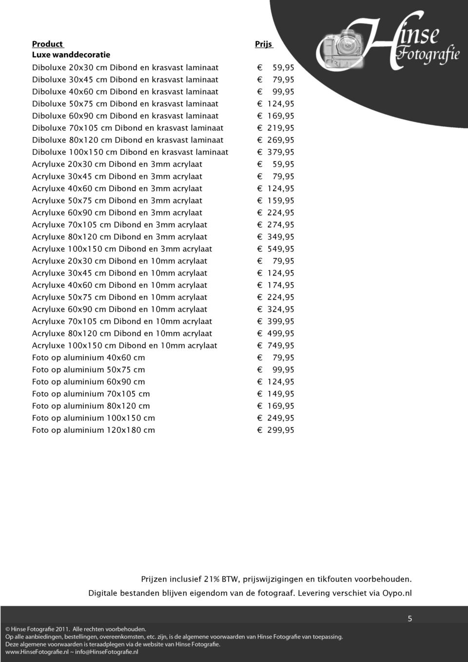 Dibond en krasvast laminaat 379,95 Acryluxe 20x30 cm Dibond en 3mm acrylaat 59,95 Acryluxe 30x45 cm Dibond en 3mm acrylaat 79,95 Acryluxe 40x60 cm Dibond en 3mm acrylaat 124,95 Acryluxe 50x75 cm