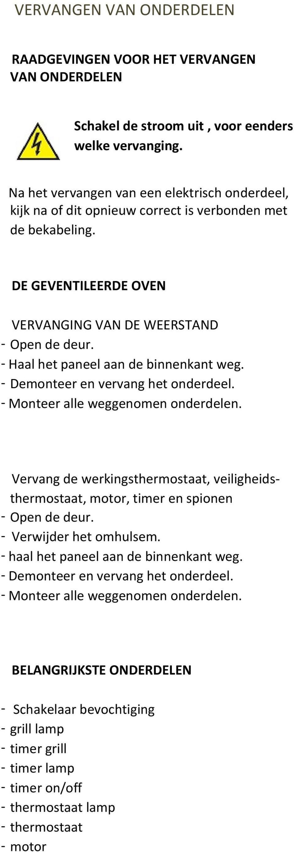 - Haal het paneel aan de binnenkant weg. - Demonteer en vervang het onderdeel. - Monteer alle weggenomen onderdelen.