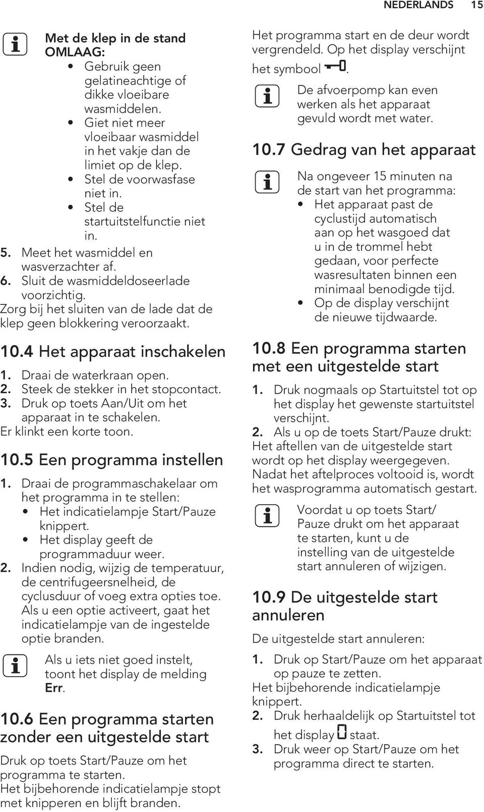 Zorg bij het sluiten van de lade dat de klep geen blokkering veroorzaakt. 10.4 Het apparaat inschakelen 1. Draai de waterkraan open. 2. Steek de stekker in het stopcontact. 3.